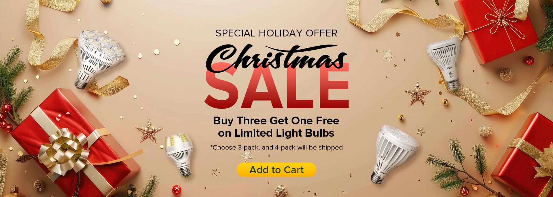 SPECIAL HOLIDAY OFFER
Buy Three Get One Free on Limited Light Bulbs，Choose 3-pack, and 4-pack will be shipped.